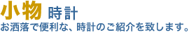 小物　時計。お洒落で便利な、小物・時計のご紹介を致します。