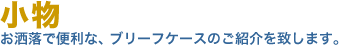 小物。お洒落で便利な、小物・ブリーフケースのご紹介を致します。