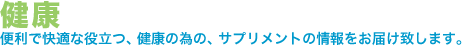 健康。便利で快適な役立つ、健康の為の、サプリメントの情報をお届け致します。