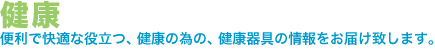 健康。便利で快適な役立つ、健康の為の、健康器具の情報をお届け致します。