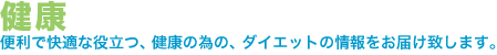 健康。便利で快適な役立つ、健康の為の、ダイエットの情報をお届け致します。