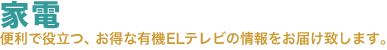 家電。便利で役立つ、お得な家電・有機ELテレビの情報をお届け致します。