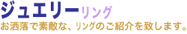 ジュエリー リング。お洒落で素敵な、ジュエリー・リングのご紹介を致します。