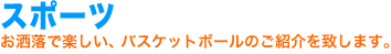 スポーツ。お洒落で楽しい、スポーツ・バスケットボールのご紹介を致します。